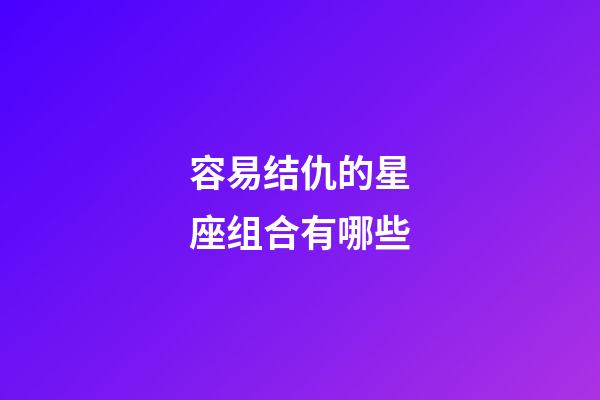 容易结仇的星座组合有哪些-第1张-星座运势-玄机派