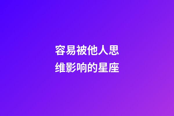 容易被他人思维影响的星座-第1张-星座运势-玄机派