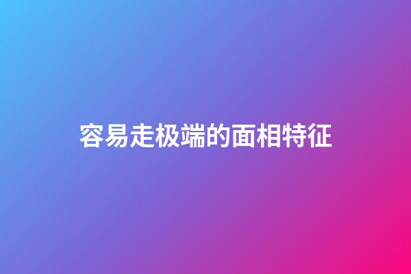 容易走极端的面相特征