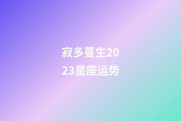 寂多蔓生2023星座运势-第1张-星座运势-玄机派