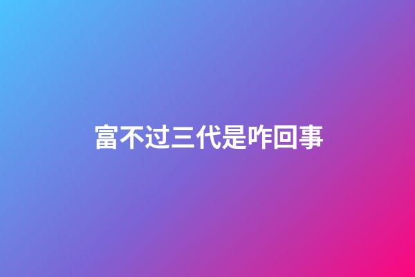 富不过三代是咋回事?