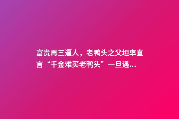 富贵再三逼人，老鸭头之父坦率直言“千金难买老鸭头”一旦遇到此形态-第1张-观点-玄机派