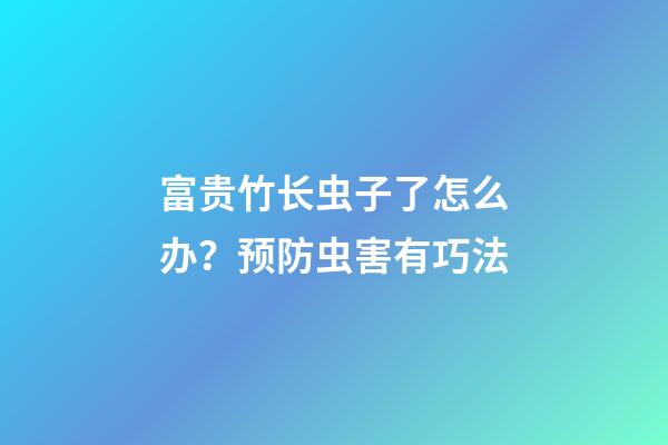 富贵竹长虫子了怎么办？预防虫害有巧法