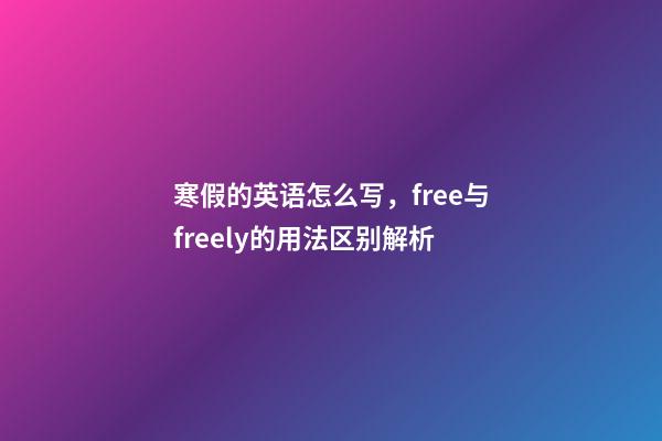 寒假的英语怎么写，free与freely的用法区别解析-第1张-观点-玄机派