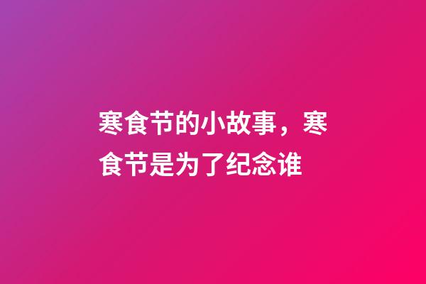 寒食节的小故事，寒食节是为了纪念谁-第1张-观点-玄机派