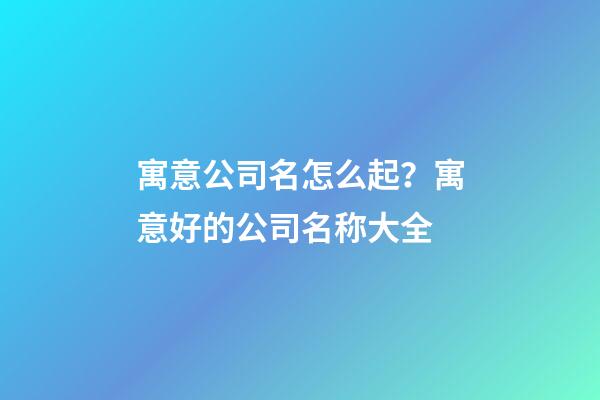 寓意公司名怎么起？寓意好的公司名称大全-第1张-公司起名-玄机派