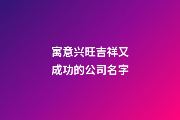 寓意兴旺吉祥又成功的公司名字-第1张-公司起名-玄机派