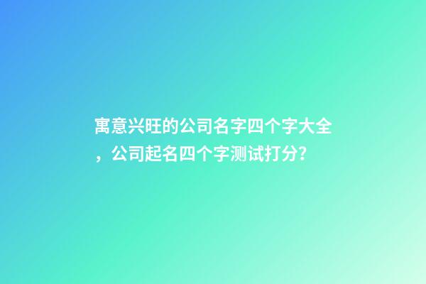 寓意兴旺的公司名字四个字大全，公司起名四个字测试打分？-第1张-公司起名-玄机派