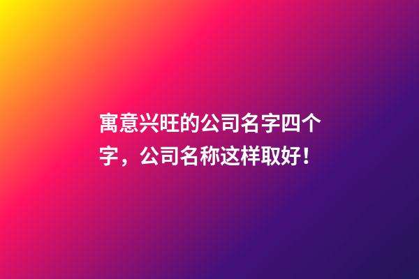 寓意兴旺的公司名字四个字，公司名称这样取好！-第1张-公司起名-玄机派