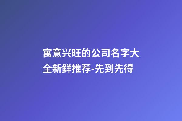 寓意兴旺的公司名字大全新鲜推荐-先到先得-第1张-公司起名-玄机派