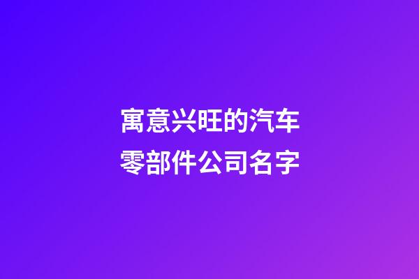 寓意兴旺的汽车零部件公司名字-第1张-公司起名-玄机派