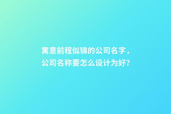 寓意前程似锦的公司名字，公司名称要怎么设计为好？-第1张-公司起名-玄机派