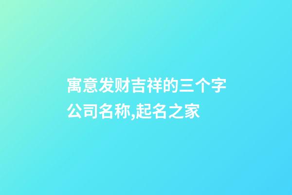 寓意发财吉祥的三个字公司名称,起名之家-第1张-公司起名-玄机派