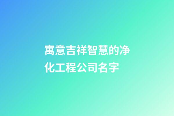 寓意吉祥智慧的净化工程公司名字-第1张-公司起名-玄机派