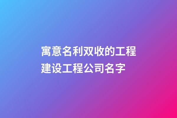 寓意名利双收的工程建设工程公司名字-第1张-公司起名-玄机派