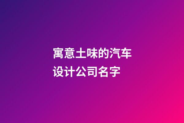 寓意土味的汽车设计公司名字-第1张-公司起名-玄机派