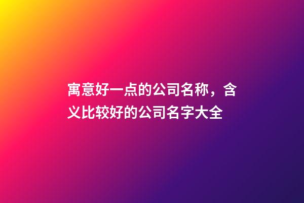 寓意好一点的公司名称，含义比较好的公司名字大全-第1张-公司起名-玄机派