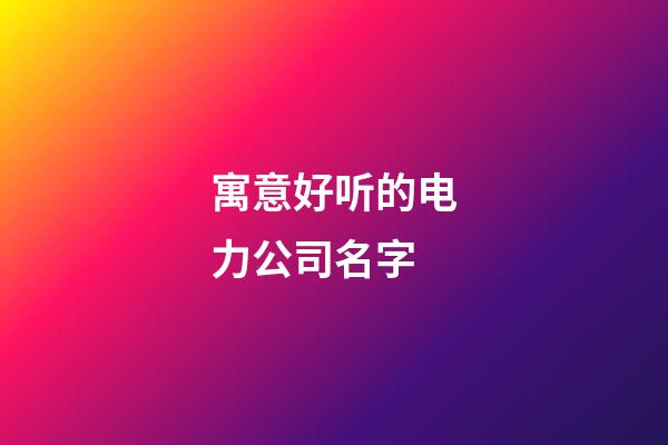 寓意好听的电力公司名字-第1张-公司起名-玄机派