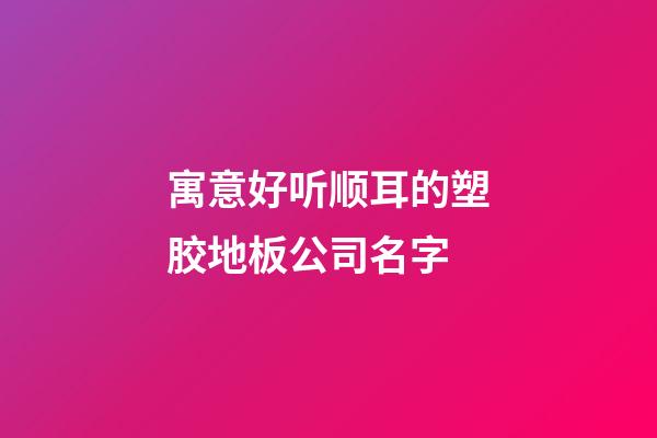 寓意好听顺耳的塑胶地板公司名字-第1张-公司起名-玄机派