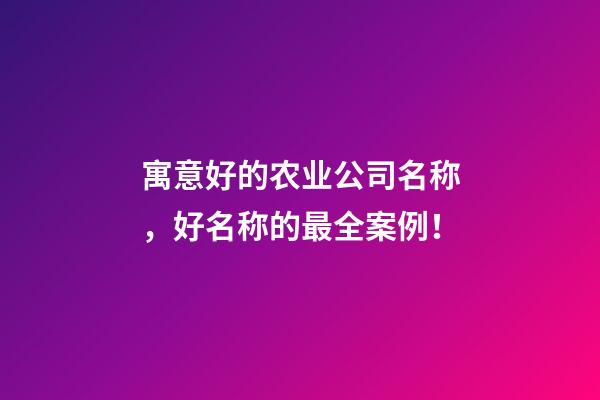 寓意好的农业公司名称，好名称的最全案例！