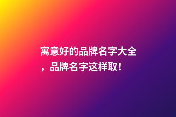 寓意好的品牌名字大全，品牌名字这样取！-第1张-商标起名-玄机派