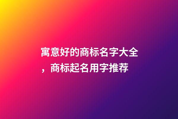 寓意好的商标名字大全，商标起名用字推荐