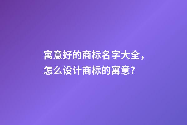 寓意好的商标名字大全，怎么设计商标的寓意？