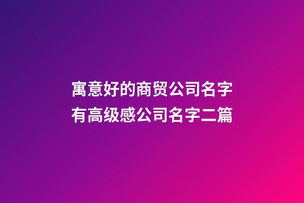 寓意好的商贸公司名字有高级感公司名字二篇-第1张-公司起名-玄机派