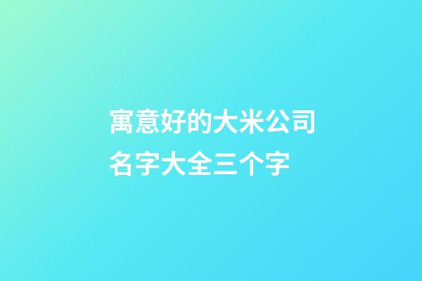 寓意好的大米公司名字大全三个字-第1张-公司起名-玄机派