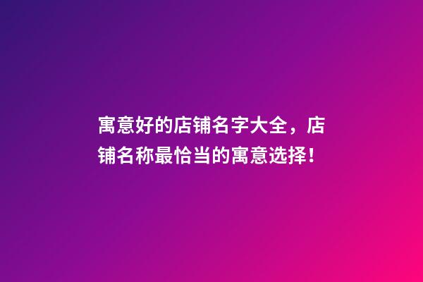 寓意好的店铺名字大全，店铺名称最恰当的寓意选择！-第1张-店铺起名-玄机派