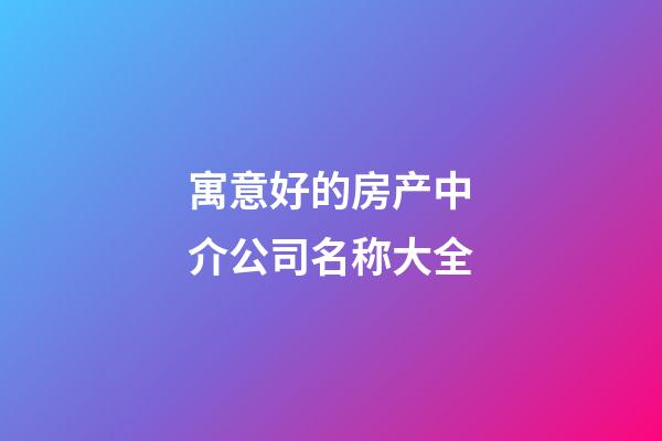 寓意好的房产中介公司名称大全-第1张-公司起名-玄机派