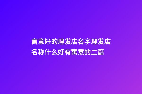 寓意好的理发店名字理发店名称什么好有寓意的二篇-第1张-店铺起名-玄机派