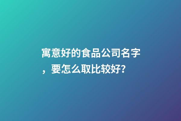 寓意好的食品公司名字，要怎么取比较好？