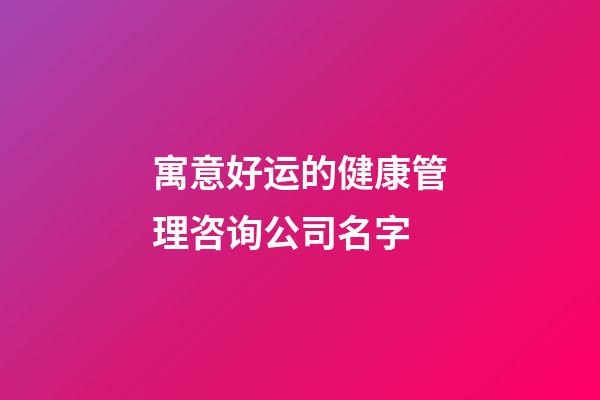 寓意好运的健康管理咨询公司名字-第1张-公司起名-玄机派