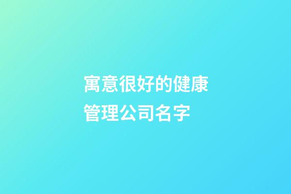 寓意很好的健康管理公司名字-第1张-公司起名-玄机派