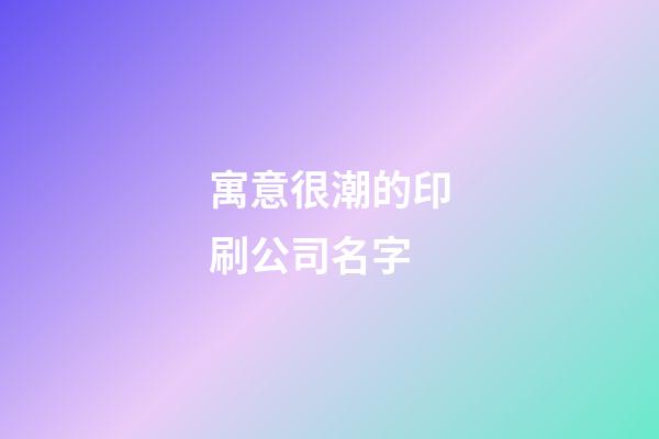 寓意很潮的印刷公司名字-第1张-公司起名-玄机派