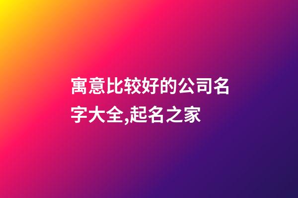 寓意比较好的公司名字大全,起名之家-第1张-公司起名-玄机派