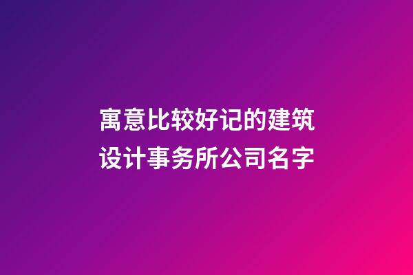 寓意比较好记的建筑设计事务所公司名字-第1张-公司起名-玄机派