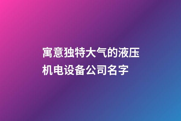 寓意独特大气的液压机电设备公司名字-第1张-公司起名-玄机派