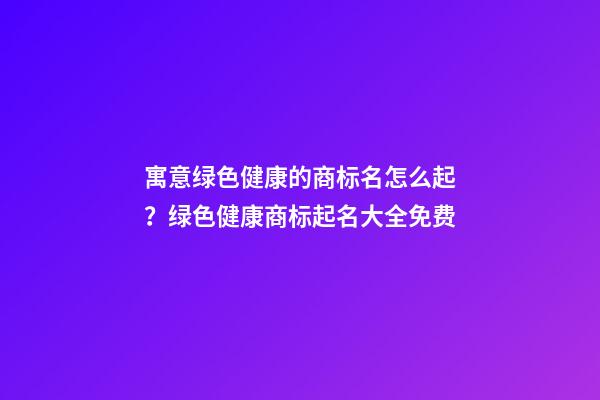 寓意绿色健康的商标名怎么起？绿色健康商标起名大全免费-第1张-商标起名-玄机派