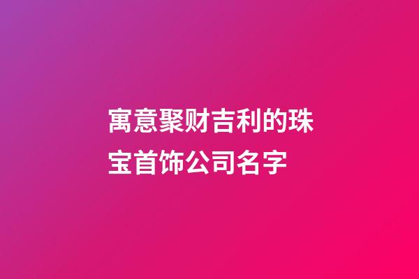 寓意聚财吉利的珠宝首饰公司名字-第1张-公司起名-玄机派