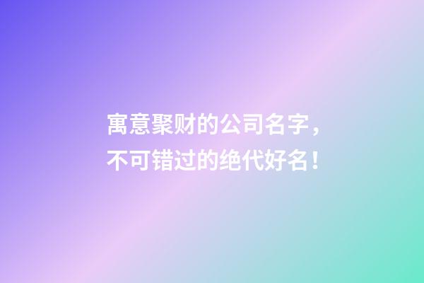 寓意聚财的公司名字，不可错过的绝代好名！