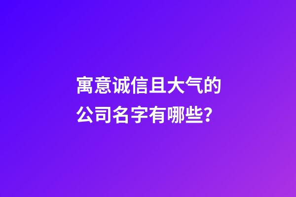 寓意诚信且大气的公司名字有哪些？-第1张-公司起名-玄机派