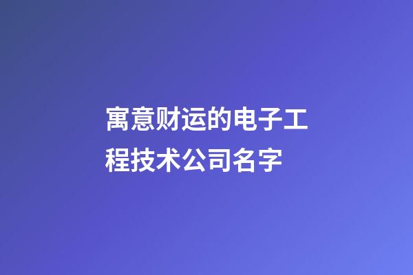 寓意财运的电子工程技术公司名字-第1张-公司起名-玄机派