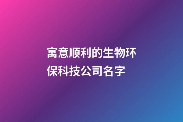 寓意顺利的生物环保科技公司名字-第1张-公司起名-玄机派