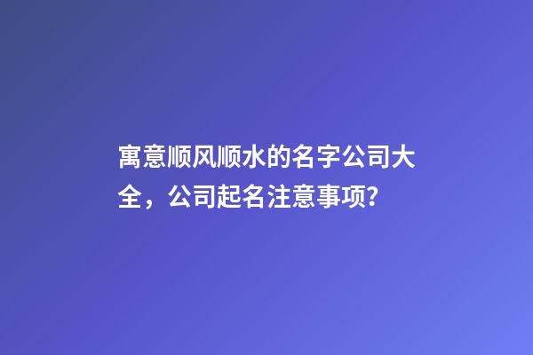 寓意顺风顺水的名字公司大全，公司起名注意事项？