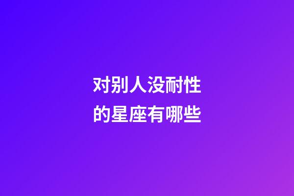 对别人没耐性的星座有哪些-第1张-星座运势-玄机派