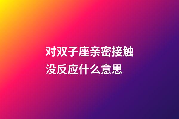 对双子座亲密接触没反应什么意思-第1张-星座运势-玄机派