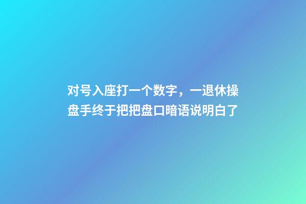 对号入座打一个数字，一退休操盘手终于把把盘口暗语说明白了-第1张-观点-玄机派