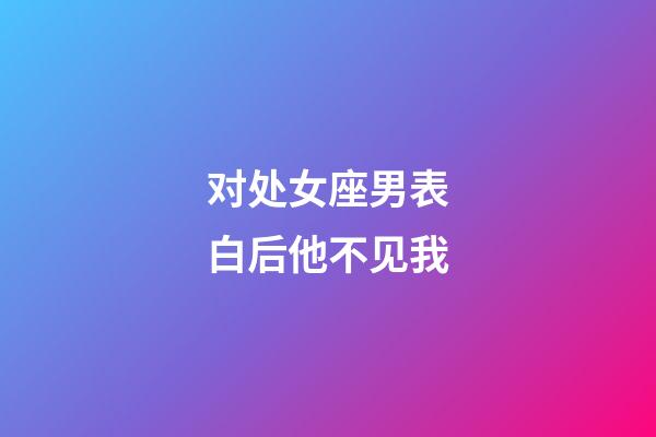 对处女座男表白后他不见我-第1张-星座运势-玄机派